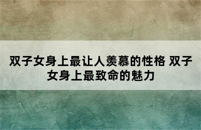 双子女身上最让人羡慕的性格 双子女身上最致命的魅力